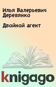 Книга - Двойной агент.  Илья Валерьевич Деревянко  - прочитать полностью в библиотеке КнигаГо