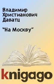 Книга - “На Москву”.  Владимир Христианович Даватц  - прочитать полностью в библиотеке КнигаГо