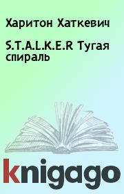 Книга - S.T.A.L.K.E.R Тугая спираль.  Харитон Хаткевич  - прочитать полностью в библиотеке КнигаГо