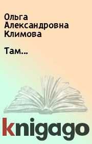 Книга - Там....  Ольга Александровна Климова  - прочитать полностью в библиотеке КнигаГо