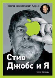 Стив Джобс и я: подлинная история Apple. Стив Возняк