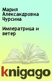 Книга - Императрица и ветер.  Мария Александровна Чурсина  - прочитать полностью в библиотеке КнигаГо
