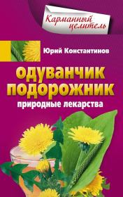Книга - Одуванчик, подорожник. Природные лекарства.  Юрий Михайлович Константинов  - прочитать полностью в библиотеке КнигаГо