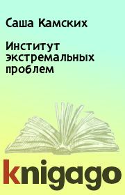 Книга - Институт экстремальных проблем.  Саша Камских  - прочитать полностью в библиотеке КнигаГо