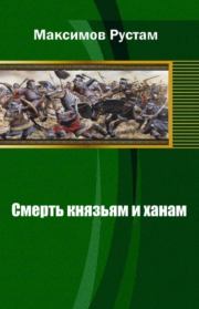 Книга - Смерть князьям и ханам.  Рустам Иванович Максимов  - прочитать полностью в библиотеке КнигаГо