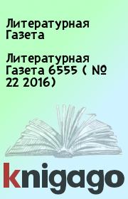 Литературная Газета  6555 ( № 22 2016). Литературная Газета