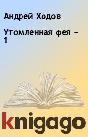 Книга - Утомленная фея – 1.  Андрей Ходов  - прочитать полностью в библиотеке КнигаГо