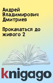 Книга - Прокачаться до живого 2.  Андрей Владимирович Дмитриев  - прочитать полностью в библиотеке КнигаГо