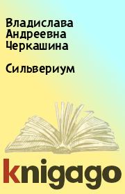 Книга - Сильвериум.  Владислава Андреевна Черкашина  - прочитать полностью в библиотеке КнигаГо