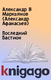 Книга - Последний Бастион.  Александр В Маркьянов (Александр Афанасьев)  - прочитать полностью в библиотеке КнигаГо