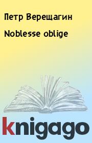 Книга - Noblesse oblige.  Петр Верещагин  - прочитать полностью в библиотеке КнигаГо