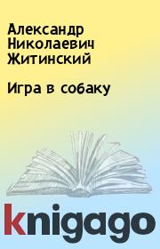 Книга - Игра в собаку.  Александр Николаевич Житинский  - прочитать полностью в библиотеке КнигаГо