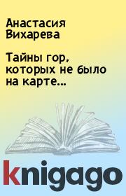 Книга - Тайны гор, которых не было на карте....  Анастасия Вихарева  - прочитать полностью в библиотеке КнигаГо