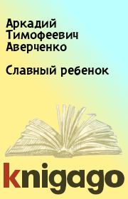 Книга - Славный ребенок.  Аркадий Тимофеевич Аверченко  - прочитать полностью в библиотеке КнигаГо