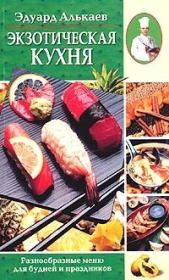 Экзотическая кухня. Разнообразные меню для будней и праздников. Эдуард Николаевич Алькаев