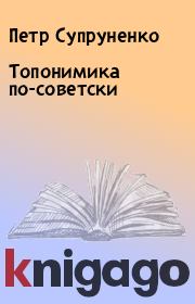 Книга - Топонимика по-советски.  Петр Супруненко , Ю Супруненко  - прочитать полностью в библиотеке КнигаГо