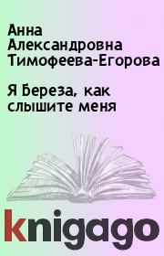 Книга - Я Береза, как слышите меня.  Анна Александровна Тимофеева-Егорова  - прочитать полностью в библиотеке КнигаГо