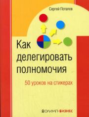 Книга - Как делегировать полномочия. 50 уроков на стикерах.  Сергей Потапов  - прочитать полностью в библиотеке КнигаГо