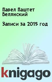 Книга - Записи за 2015 год.  Павел Паштет Белянский  - прочитать полностью в библиотеке КнигаГо