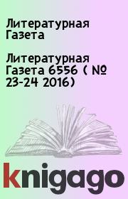 Литературная Газета  6556 ( № 23-24 2016). Литературная Газета