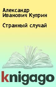 Книга - Странный случай.  Александр Иванович Куприн  - прочитать полностью в библиотеке КнигаГо
