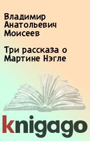 Книга - Три рассказа о Мартине Нэгле.  Владимир Анатольевич Моисеев  - прочитать полностью в библиотеке КнигаГо