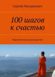 100 шагов к счастью. Практическое руководство. Сергей Александрович Мазуркевич
