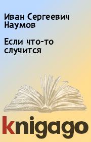 Книга - Если что-то случится.  Иван Сергеевич Наумов  - прочитать полностью в библиотеке КнигаГо