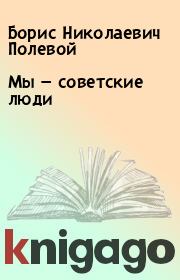 Книга - Мы — советские люди.  Борис Николаевич Полевой  - прочитать полностью в библиотеке КнигаГо