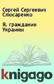 Книга - Я, гражданин Украины.  Сергей Сергеевич Слюсаренко  - прочитать полностью в библиотеке КнигаГо