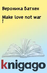 Книга - Make love not war !.  Вероника Батхен  - прочитать полностью в библиотеке КнигаГо