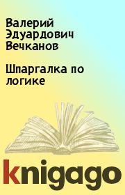 Книга - Шпаргалка по логике.  Валерий Эдуардович Вечканов  - прочитать полностью в библиотеке КнигаГо
