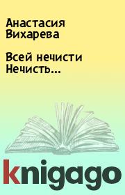 Книга - Всей нечисти Нечисть....  Анастасия Вихарева  - прочитать полностью в библиотеке КнигаГо