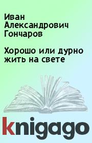 Книга - Хорошо или дурно жить на свете.  Иван Александрович Гончаров  - прочитать полностью в библиотеке КнигаГо