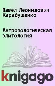 Книга - Антропологическая элитология.  Павел Леонидович Карабущенко  - прочитать полностью в библиотеке КнигаГо