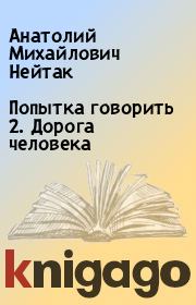 Книга - Попытка говорить 2. Дорога человека.  Анатолий Михайлович Нейтак  - прочитать полностью в библиотеке КнигаГо