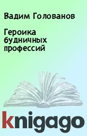 Книга - Геpоика будничных пpофессий.  Вадим Голованов  - прочитать полностью в библиотеке КнигаГо