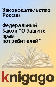 Книга - Федеральный закон "О защите прав потребителей".  Законодательство России  - прочитать полностью в библиотеке КнигаГо