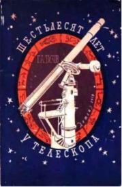 Книга - Шестьдесят лет у телескопа.  Гавриил Адрианович Тихов  - прочитать полностью в библиотеке КнигаГо