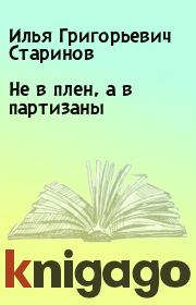 Книга - Не в плен, а в партизаны.  Илья Григорьевич Старинов  - прочитать полностью в библиотеке КнигаГо