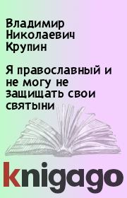 Книга - Я православный и не могу не защищать свои святыни.  Владимир Николаевич Крупин  - прочитать полностью в библиотеке КнигаГо