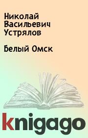 Книга - Белый Омск.  Николай Васильевич Устрялов  - прочитать полностью в библиотеке КнигаГо
