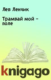 Книга - Трамвай мой – поле.  Лев Ленчик  - прочитать полностью в библиотеке КнигаГо