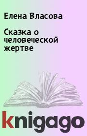 Книга - Сказка о человеческой жертве.  Елена Власова  - прочитать полностью в библиотеке КнигаГо