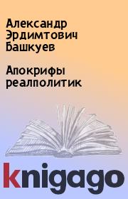 Книга - Апокрифы реалполитик.  Александр Эрдимтович Башкуев  - прочитать полностью в библиотеке КнигаГо