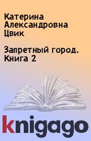 Книга - Запретный город. Книга 2.  Катерина Александровна Цвик  - прочитать полностью в библиотеке КнигаГо