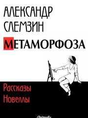 Метаморфоза: рассказы, новеллы. Александр Слемзин