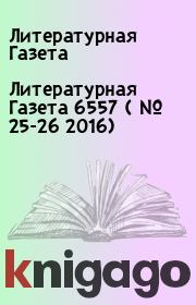 Литературная Газета  6557 ( № 25-26 2016). Литературная Газета