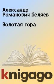Книга - Золотая гора.  Александр Романович Беляев  - прочитать полностью в библиотеке КнигаГо