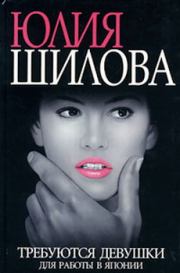 Книга - Требуются девушки для работы в Японию.  Юлия Витальевна Шилова  - прочитать полностью в библиотеке КнигаГо
